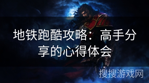 地铁跑酷攻略：高手分享的心得体会