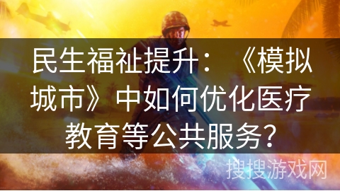 民生福祉提升：《模拟城市》中如何优化医疗教育等公共服务？