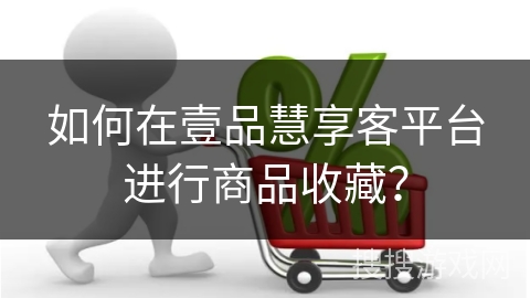 如何在壹品慧享客平台进行商品收藏？