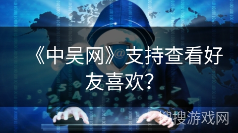 《中吴网》支持查看好友喜欢？
