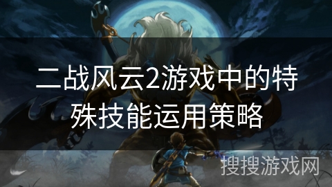 二战风云2游戏中的特殊技能运用策略