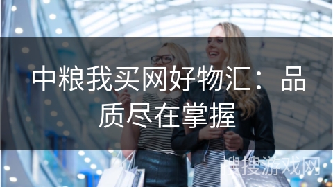 中粮我买网好物汇：品质尽在掌握