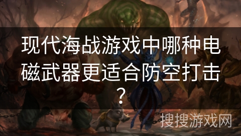 现代海战游戏中哪种电磁武器更适合防空打击？