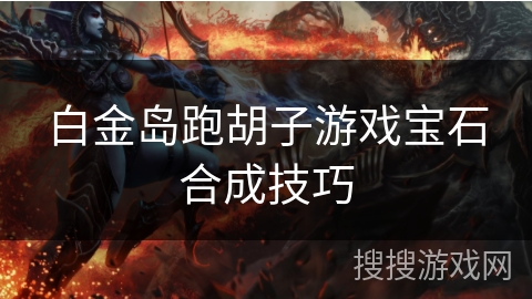 白金岛跑胡子游戏宝石合成技巧