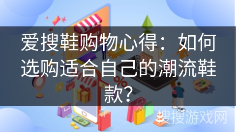 爱搜鞋购物心得：如何选购适合自己的潮流鞋款？