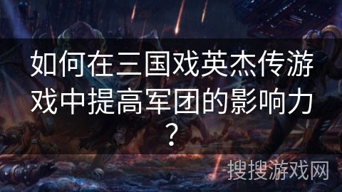 如何在三国戏英杰传游戏中提高军团的影响力？