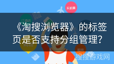 《淘搜浏览器》的标签页是否支持分组管理？