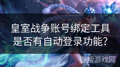 皇室战争账号绑定工具是否有自动登录功能?