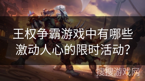 王权争霸游戏中有哪些激动人心的限时活动？