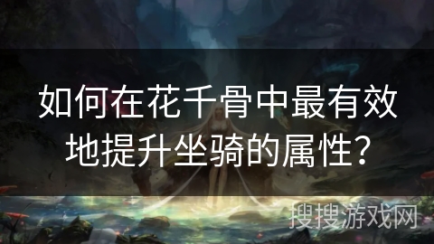 如何在花千骨中最有效地提升坐骑的属性？