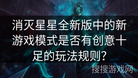 消灭星星全新版中的新游戏模式是否有创意十足的玩法规则？
