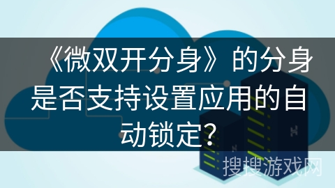 《微双开分身》的分身是否支持设置应用的自动锁定？