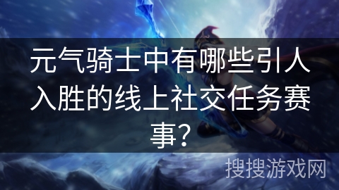 元气骑士中有哪些引人入胜的线上社交任务赛事？