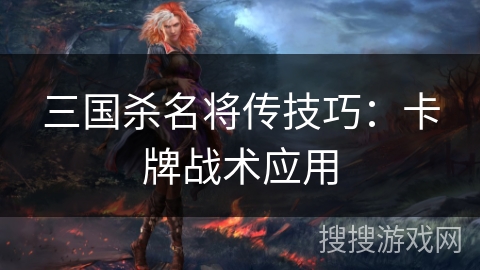 三国杀名将传技巧：卡牌战术应用