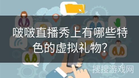 啵啵直播秀上有哪些特色的虚拟礼物？