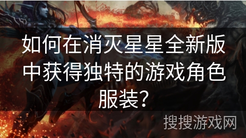 如何在消灭星星全新版中获得独特的游戏角色服装？