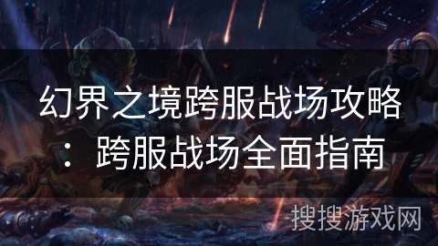 幻界之境跨服战场攻略：跨服战场全面指南