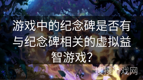 游戏中的纪念碑是否有与纪念碑相关的虚拟益智游戏？