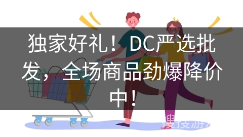 独家好礼！DC严选批发，全场商品劲爆降价中！