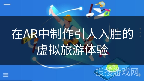在AR中制作引人入胜的虚拟旅游体验