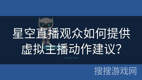 星空直播观众如何提供虚拟主播动作建议？