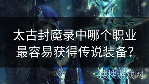 太古封魔录中哪个职业最容易获得传说装备？