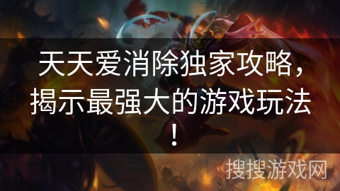 天天爱消除独家攻略，揭示最强大的游戏玩法！