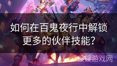 如何在百鬼夜行中解锁更多的伙伴技能？