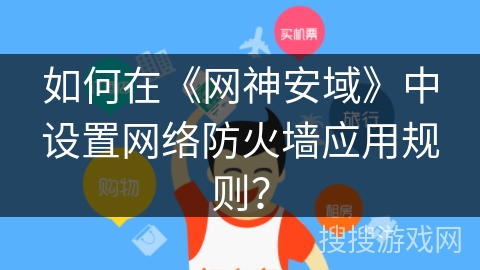 如何在《网神安域》中设置网络防火墙应用规则？