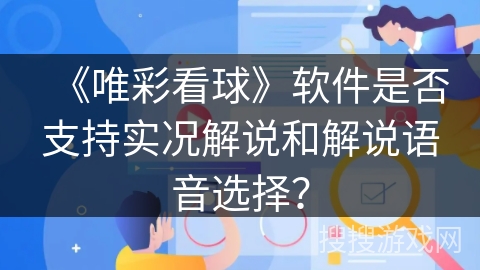 《唯彩看球》软件是否支持实况解说和解说语音选择？