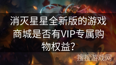 消灭星星全新版的游戏商城是否有VIP专属购物权益？