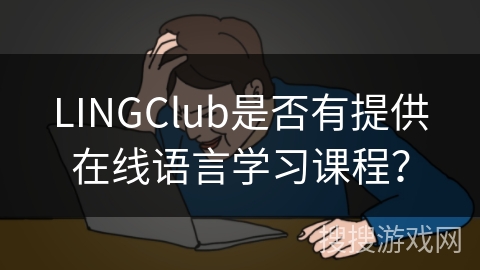 LINGClub是否有提供在线语言学习课程？