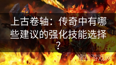 上古卷轴：传奇中有哪些建议的强化技能选择？
