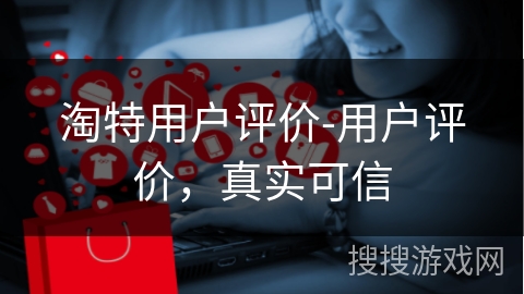 淘特用户评价-用户评价，真实可信