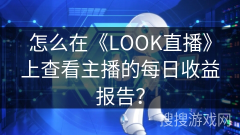 怎么在《LOOK直播》上查看主播的每日收益报告？