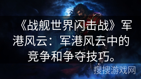 《战舰世界闪击战》军港风云：军港风云中的竞争和争夺技巧。