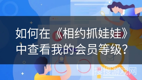 如何在《相约抓娃娃》中查看我的会员等级？