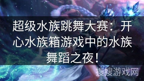 超级水族跳舞大赛：开心水族箱游戏中的水族舞蹈之夜！