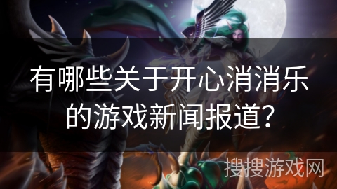 有哪些关于开心消消乐的游戏新闻报道？