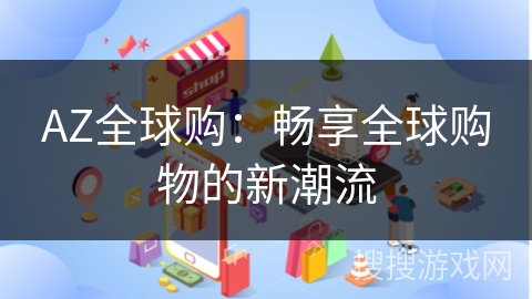 AZ全球购：畅享全球购物的新潮流