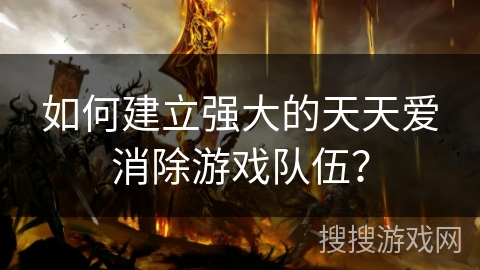 如何建立强大的天天爱消除游戏队伍？