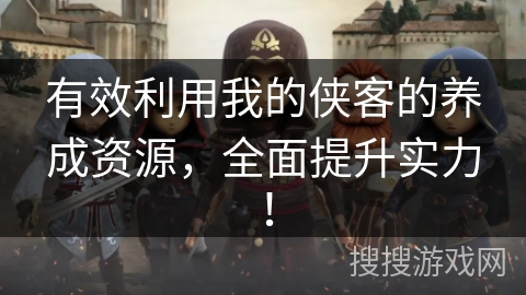有效利用我的侠客的养成资源，全面提升实力！