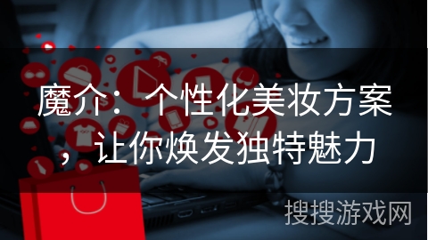 魔介：个性化美妆方案，让你焕发独特魅力