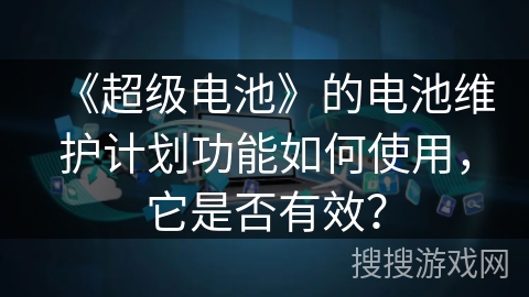 《超级电池》的电池维护计划功能如何使用，它是否有效？