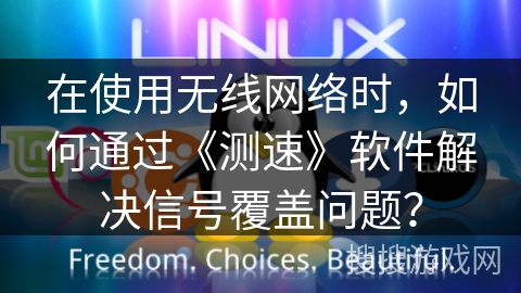 在使用无线网络时，如何通过《测速》软件解决信号覆盖问题？