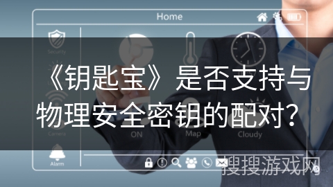 《钥匙宝》是否支持与物理安全密钥的配对？