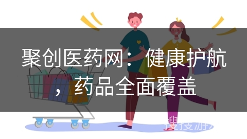 聚创医药网：健康护航，药品全面覆盖