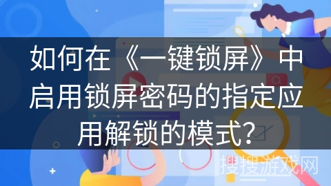 如何在《一键锁屏》中启用锁屏密码的指定应用解锁的模式？
