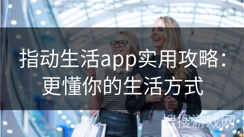 指动生活app实用攻略：更懂你的生活方式