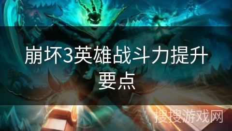 崩坏3英雄战斗力提升要点